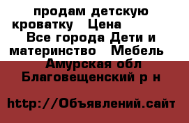 продам детскую кроватку › Цена ­ 3 500 - Все города Дети и материнство » Мебель   . Амурская обл.,Благовещенский р-н